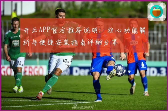 开云APP官方推荐说明：核心功能解析与便捷安装指南详细分享