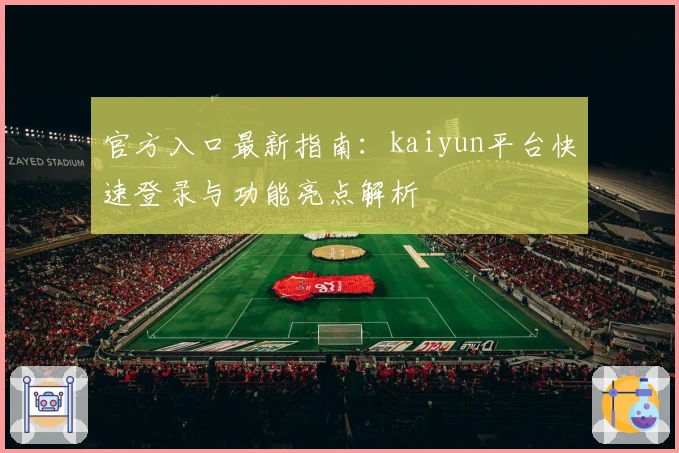 官方入口最新指南：kaiyun平台快速登录与功能亮点解析