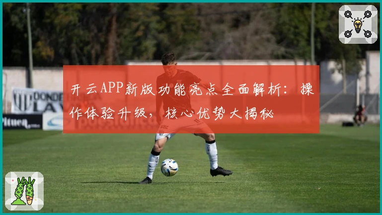 开云APP新版功能亮点全面解析：操作体验升级，核心优势大揭秘