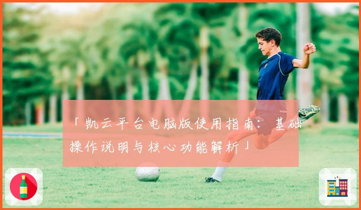 「凯云平台电脑版使用指南：基础操作说明与核心功能解析」