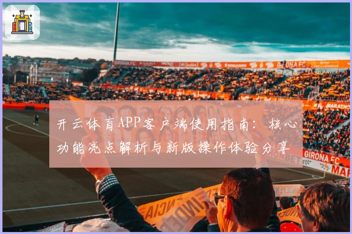开云体育APP客户端使用指南：核心功能亮点解析与新版操作体验分享
