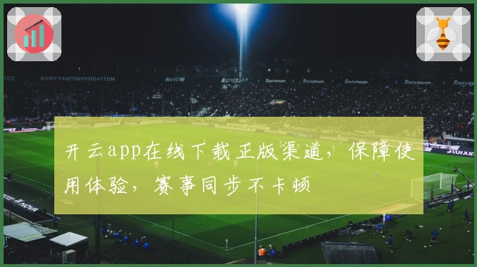 开云app在线下载正版渠道,保障使用体验,赛事同步不卡顿