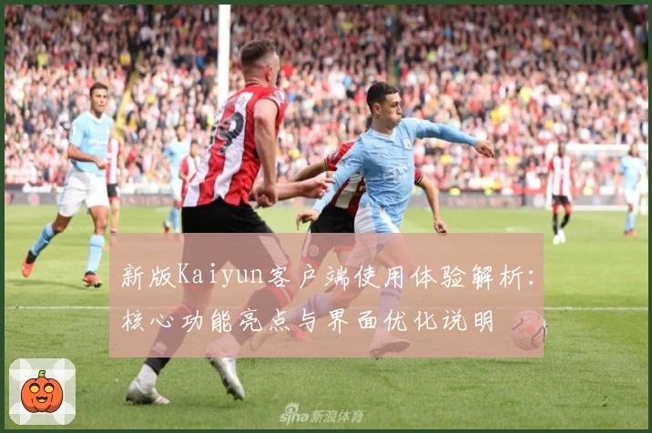 新版Kaiyun客户端使用体验解析：核心功能亮点与界面优化说明