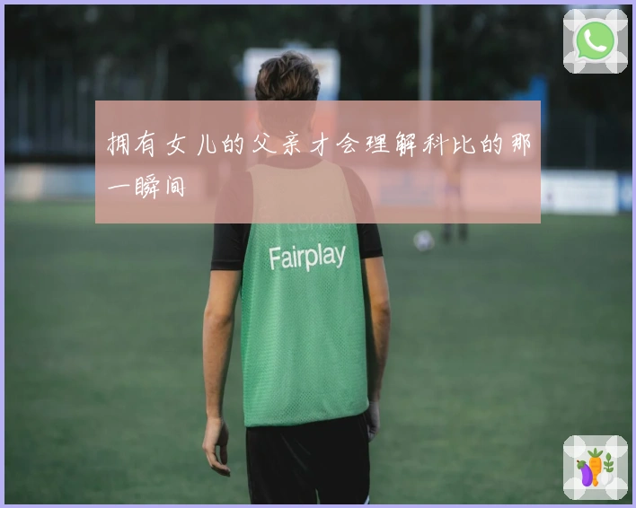 拥有女儿的父亲才会理解科比的那一瞬间