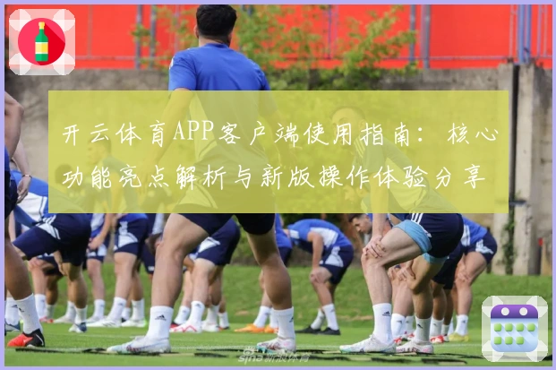 开云体育APP客户端使用指南：核心功能亮点解析与新版操作体验分享