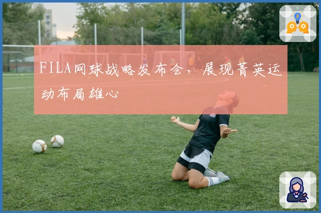 FILA网球战略发布会，展现菁英运动布局雄心