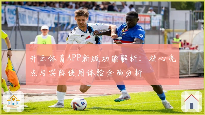 开云体育APP新版功能解析：核心亮点与实际使用体验全面分析