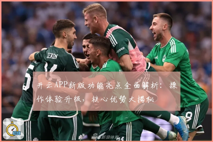 开云APP新版功能亮点全面解析：操作体验升级，核心优势大揭秘