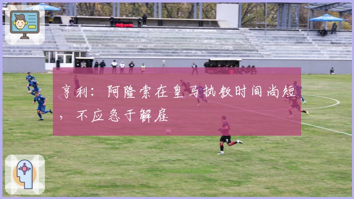 亨利：阿隆索在皇马执教时间尚短，不应急于解雇