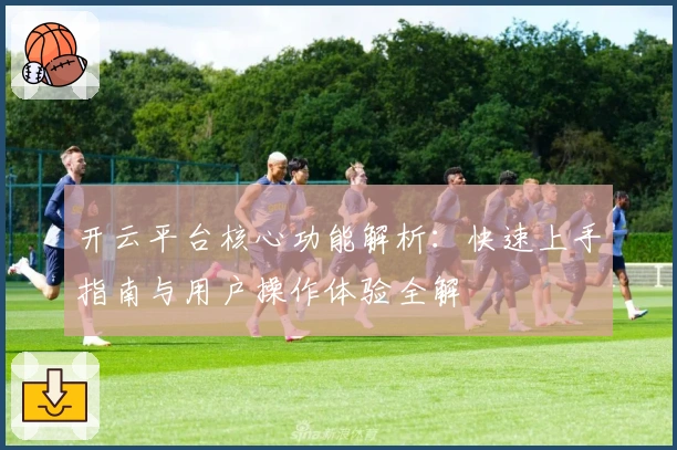 开云平台核心功能解析:快速上手指南与用户操作体验全解