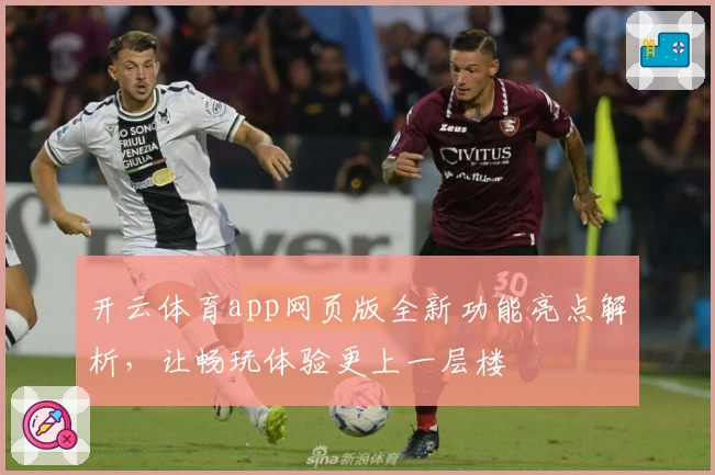 开云体育app网页版全新功能亮点解析，让畅玩体验更上一层楼