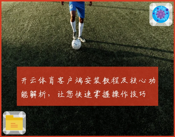 开云体育客户端安装教程及核心功能解析，让您快速掌握操作技巧