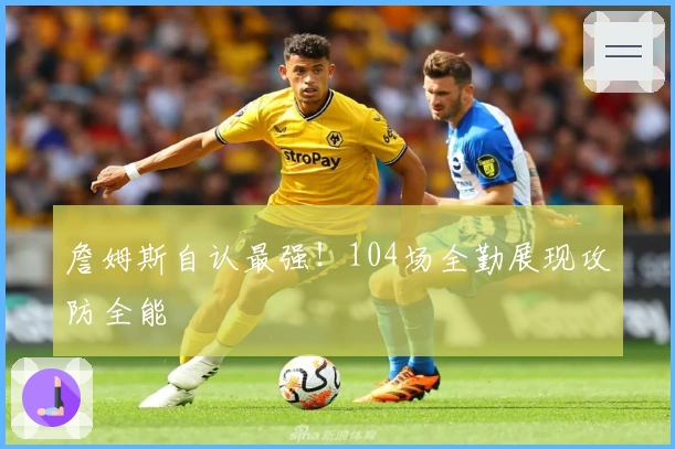 詹姆斯自认最强！104场全勤展现攻防全能