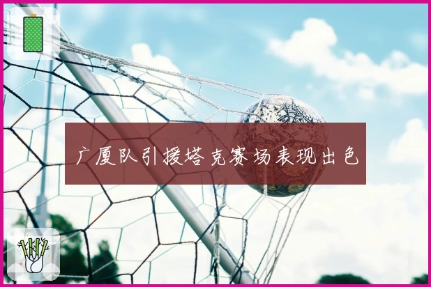 广厦队引援塔克赛场表现出色