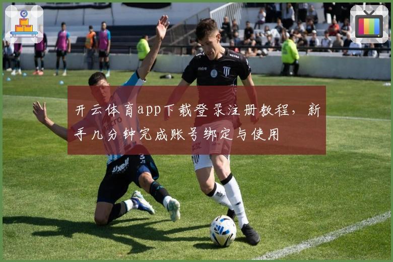 开云体育app下载登录注册教程,新手几分钟完成账号绑定与使用