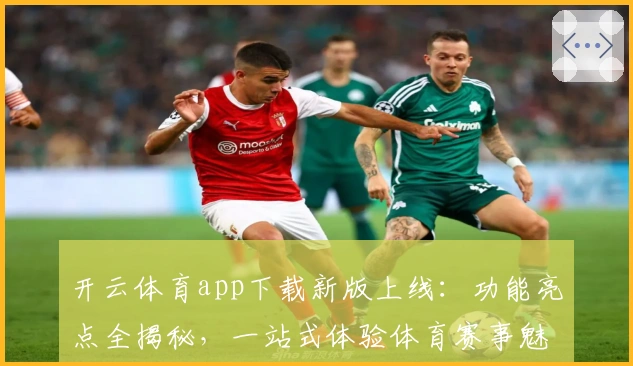 开云体育app下载新版上线：功能亮点全揭秘，一站式体验体育赛事魅力