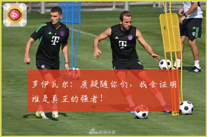 罗伊瓦尔：质疑随你们，我会证明谁是真正的强者！