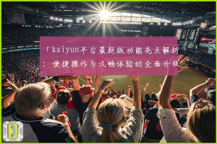 「kaiyun平台最新版功能亮点解析:便捷操作与流畅体验的全面升级」