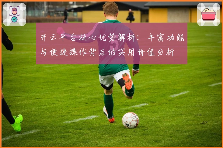 开云平台核心优势解析：丰富功能与便捷操作背后的实用价值分析