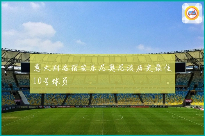 意大利名宿安东尼奥尼谈历史最佳10号球员