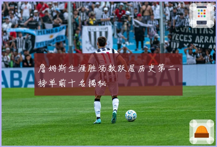 詹姆斯生涯胜场数跃居历史第二，榜单前十名揭秘