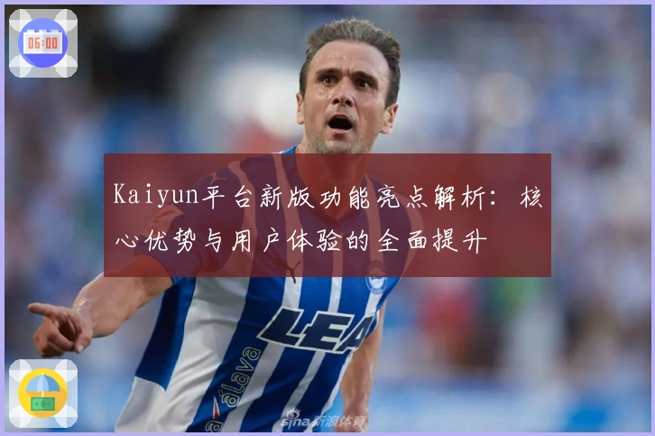 Kaiyun平台新版功能亮点解析：核心优势与用户体验的全面提升