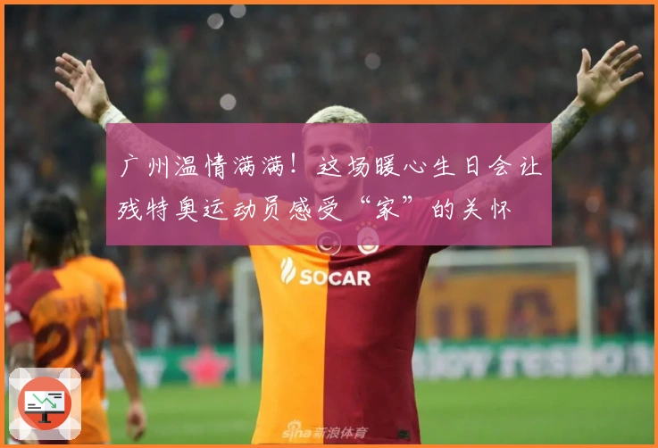 广州温情满满！这场暖心生日会让残特奥运动员感受“家”的关怀
