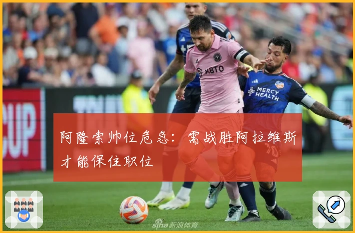 阿隆索帅位危急：需战胜阿拉维斯才能保住职位